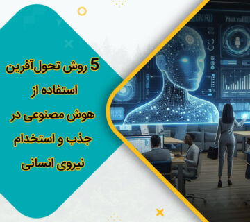 5 روش تحول‌آفرین استفاده از هوش مصنوعی در جذب و استخدام نیروی انسانی