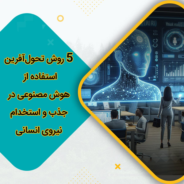 5 روش تحول‌آفرین استفاده از هوش مصنوعی در جذب و استخدام نیروی انسانی