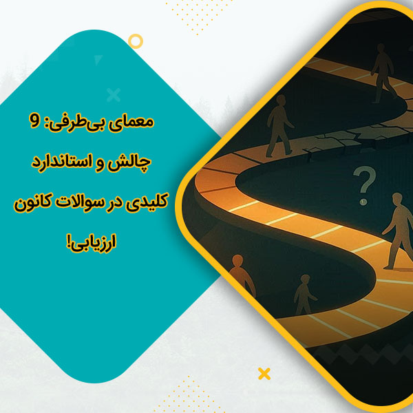 معمای بی‌طرفی: 9 چالش و استاندارد کلیدی در سوالات کانون ارزیابی!