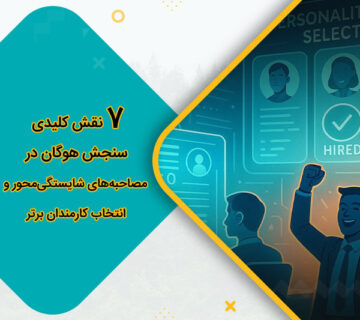 7 نقش کلیدی سنجش هوگان در مصاحبه‌های شایستگی‌محور و انتخاب کارمندان برتر
