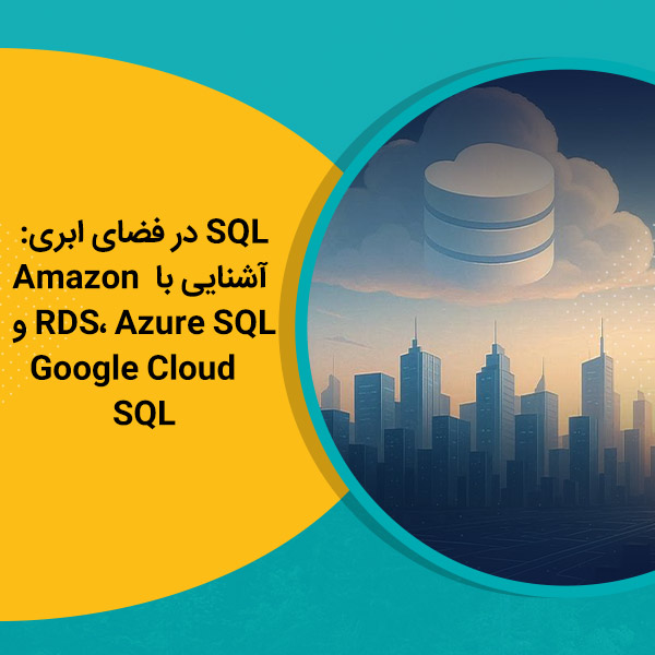 SQL در فضای ابری آشنایی با Amazon RDS، Azure SQL و Google Cloud SQL