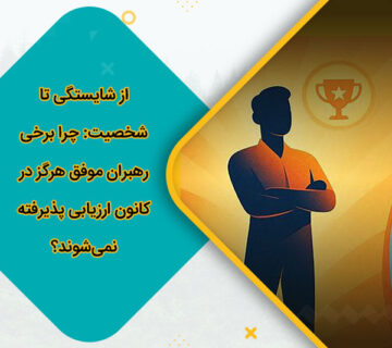 از شایستگی تا شخصیت چرا برخی رهبران موفق هرگز در کانون ارزیابی پذیرفته نمی‌شوند؟