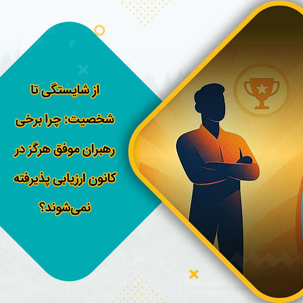 از شایستگی تا شخصیت چرا برخی رهبران موفق هرگز در کانون ارزیابی پذیرفته نمی‌شوند؟