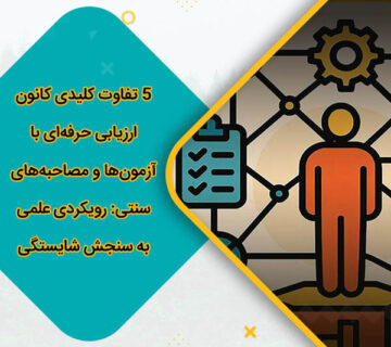 5 تفاوت کلیدی کانون ارزیابی حرفه‌ای با آزمون‌ها و مصاحبه‌های سنتی: رویکردی علمی به سنجش شایستگی