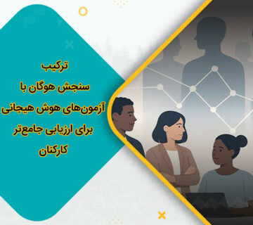 ترکیب سنجش هوگان با آزمون‌های هوش هیجانی برای ارزیابی جامع‌تر کارکنان