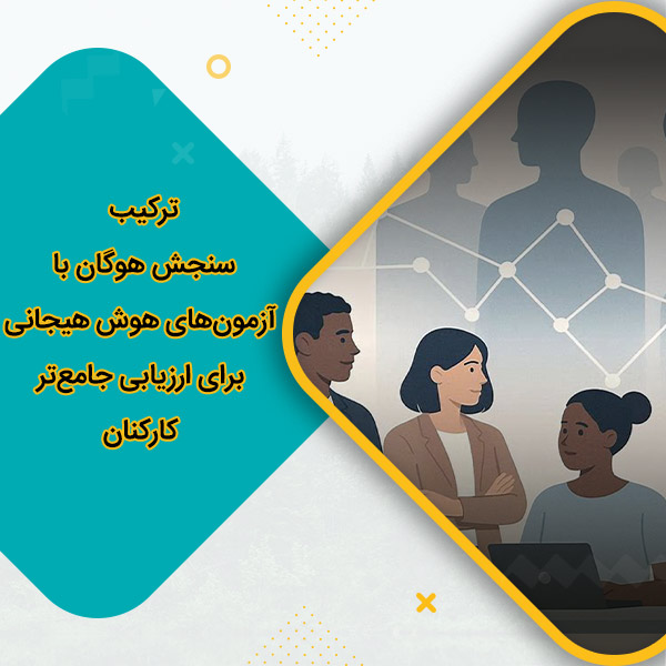 ترکیب سنجش هوگان با آزمون‌های هوش هیجانی برای ارزیابی جامع‌تر کارکنان