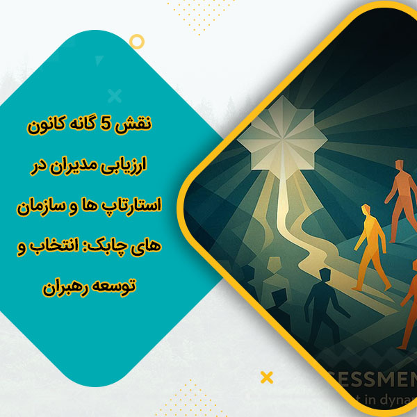 نقش 5 گانه کانون ارزیابی مدیران در استارتاپ‌ ها و سازمان‌های چابک انتخاب و توسعه رهبران