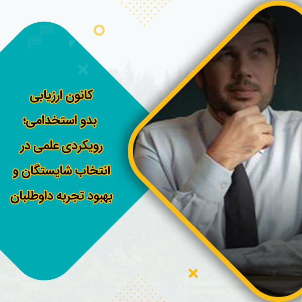 کانون ارزیابی بدو استخدامی؛ رویکردی علمی در انتخاب شایستگان و بهبود تجربه داوطلبان