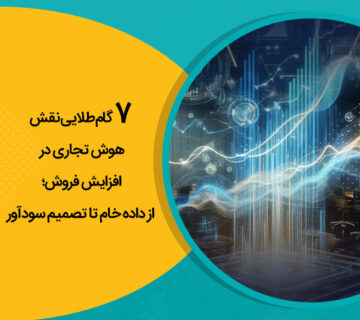 7 گام طلایی نقش هوش تجاری در افزایش فروش؛ از داده خام تا تصمیم سودآور