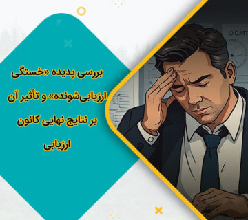 بررسی پدیده «خستگی ارزیابی‌شونده» و تأثیر آن بر نتایج نهایی کانون ارزیابی