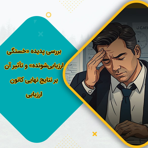 بررسی پدیده «خستگی ارزیابی‌شونده» و تأثیر آن بر نتایج نهایی کانون ارزیابی