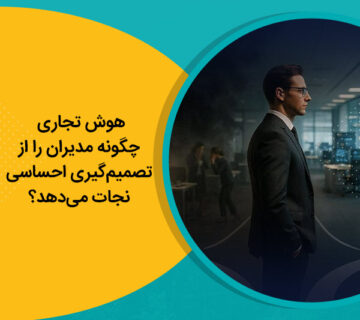 هوش تجاری چگونه مدیران را از تصمیم‌گیری احساسی نجات می‌دهد؟