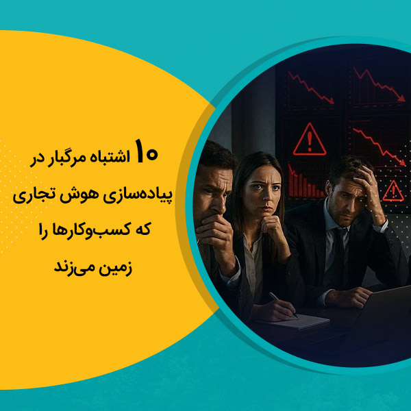 ۱۰ اشتباه مرگبار در پیاده‌سازی هوش تجاری که کسب‌وکارها را زمین می‌زند