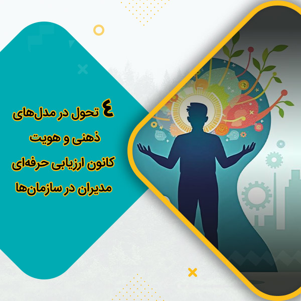 4 تحول در مدل‌های ذهنی و هویت کانون ارزیابی حرفه‌ای مدیران در سازمان‌ها
