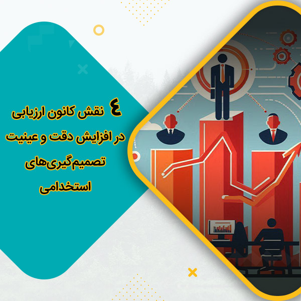 4 نقش کانون ارزیابی در افزایش دقت و عینیت تصمیم‌گیری‌های استخدامی