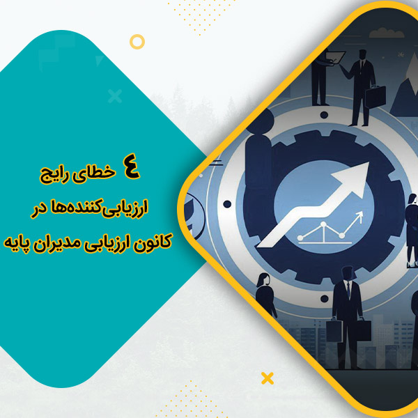 4 خطای رایج ارزیابی‌کننده‌ها در کانون ارزیابی مدیران پایه