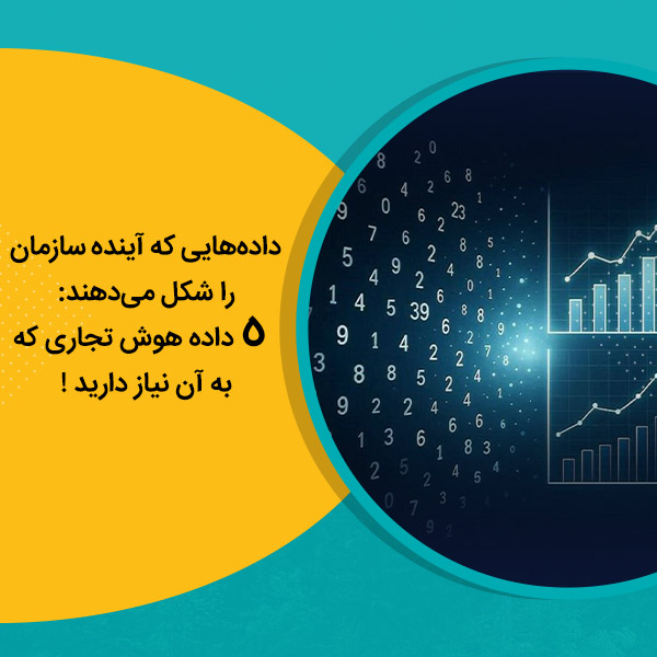 داده‌هایی که آینده سازمان را شکل می‌دهند: 5 داده هوش تجاری که به آن نیاز دارید !