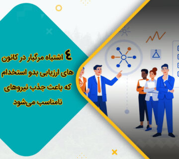 4 اشتباه مرگبار در کانون‌های ارزیابی بدو استخدام که باعث جذب نیروهای نامناسب می‌شود
