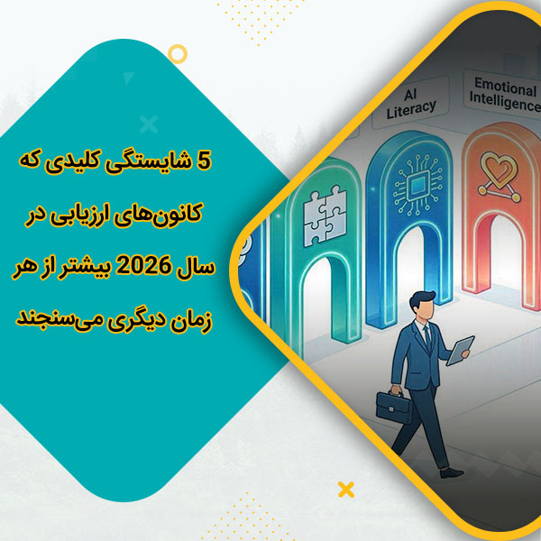 5 شایستگی کلیدی که کانون‌های ارزیابی در سال 2026 بیشتر از هر زمان دیگری می‌سنجند