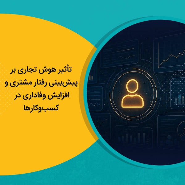 تأثیر هوش تجاری بر پیش‌بینی رفتار مشتری و افزایش وفاداری در کسب‌وکارها