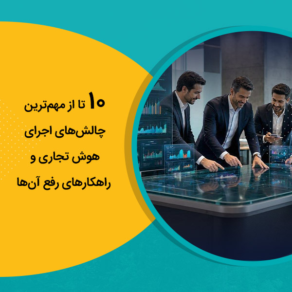 10 تا از مهم‌ترین چالش‌های اجرای هوش تجاری و راهکارهای رفع آن‌ها