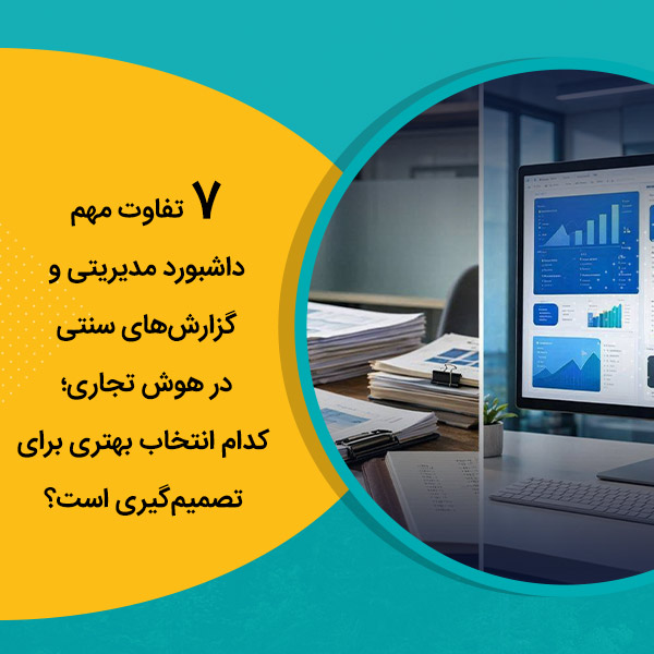 7 تفاوت مهم داشبورد مدیریتی و گزارش‌های سنتی در هوش تجاری؛ کدام انتخاب بهتری برای تصمیم‌گیری است؟