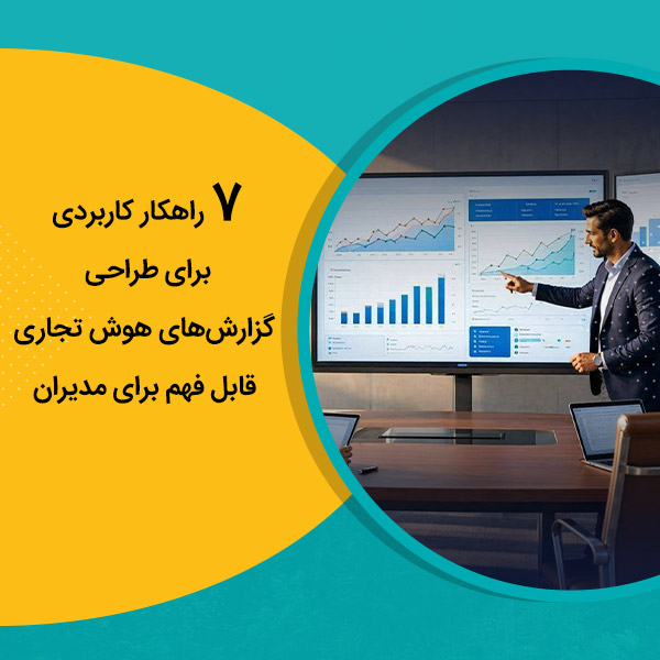 7 راهکار کاربردی برای طراحی گزارش‌های هوش تجاری قابل فهم برای مدیران