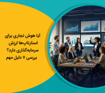 آیا هوش تجاری برای استارتاپ‌ها ارزش سرمایه‌گذاری دارد؟ بررسی 7 دلیل مهم