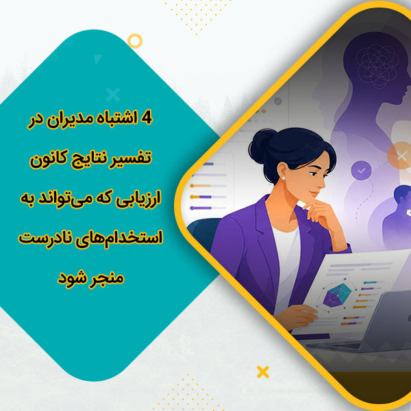 ۴ اشتباه مدیران در تفسیر نتایج کانون ارزیابی که می‌تواند به استخدام‌های نادرست منجر شود