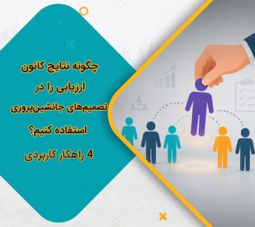 چگونه نتایج کانون ارزیابی را در تصمیم‌های جانشین‌پروری استفاده کنیم؟ 4 راهکار کاربردی