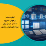 کیفیت داده در هوش تجاری؛ 10 عامل کلیدی برای موفقیت پروژه‌های هوش تجاری