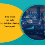Data Mesh چگونه آینده پروژه‌های هوش تجاری را تغییر می‌دهد؟
