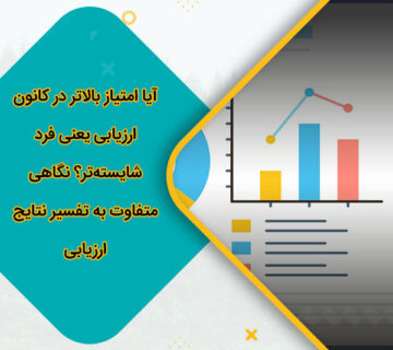 آیا امتیاز بالاتر در کانون ارزیابی یعنی فرد شایسته‌تر؟ نگاهی متفاوت به تفسیر نتایج ارزیابی