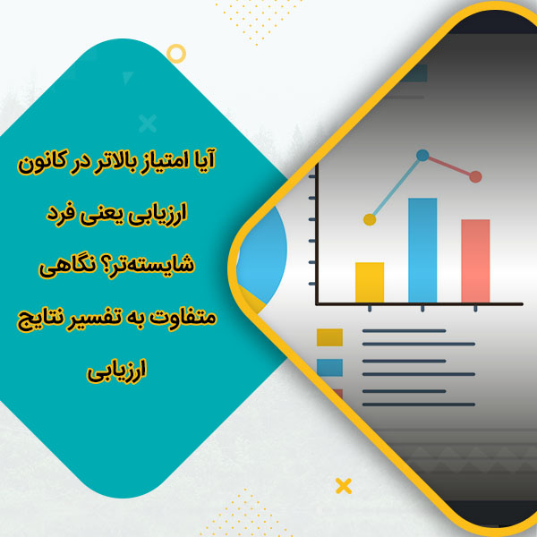 آیا امتیاز بالاتر در کانون ارزیابی یعنی فرد شایسته‌تر؟ نگاهی متفاوت به تفسیر نتایج ارزیابی