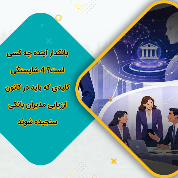 بانکدار آینده چه کسی است؟ 4 شایستگی کلیدی که باید در کانون ارزیابی مدیران بانکی سنجیده شوند