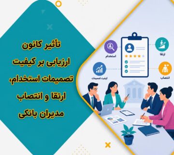 تأثیر کانون ارزیابی بر کیفیت تصمیمات استخدام، ارتقا و انتصاب مدیران بانکی؛ ۴ مزیت کلیدی