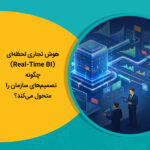 هوش تجاری لحظه‌ای (Real-Time BI) چگونه تصمیم‌های سازمان را متحول می‌کند؟