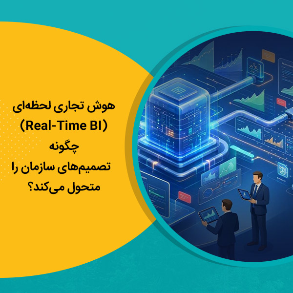 هوش تجاری لحظه‌ای (Real-Time BI) چگونه تصمیم‌های سازمان را متحول می‌کند؟