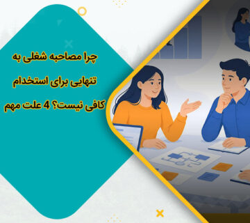 چرا مصاحبه شغلی به‌تنهایی برای استخدام کافی نیست؟ 4 علت مهم