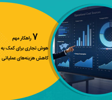 ۷ راهکار مهم هوش تجاری برای کمک به کاهش هزینه‌های عملیاتی